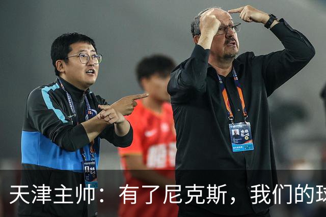 天津主帅：有了尼克斯，我们的球队会越来越出色！