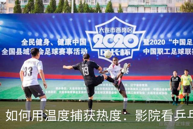 如何用温度捕获热度：影院看乒乓球的成功营销秘籍