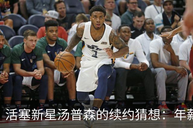 活塞新星汤普森的续约猜想：年薪或低于3000万？