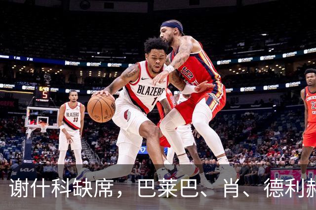 谢什科缺席，巴莱巴、肖、德利赫特随队出发